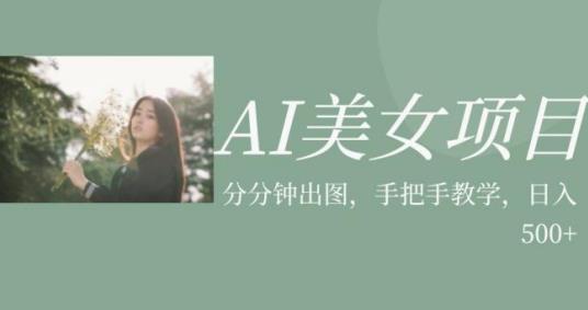 AI美女项目，利用美女号的图片视频获取收益【揭秘】_微雨项目网