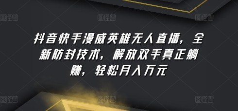 抖音快手漫威英雄无人直播，全新防封技术，解放双手真正躺赚，轻松月入万元【揭秘】_微雨项目网