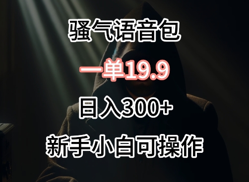 0成本卖骚气语音包，一单19.9.日入300+【揭秘】_微雨项目网