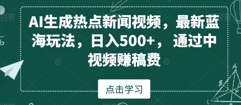 AI生成热点新闻视频，最新蓝海玩法，日入500+，通过中视频赚稿费【揭秘】_微雨项目网