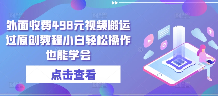 外面收费498元视频搬运过原创教程小白轻松操作也能学会【揭秘】_微雨项目网