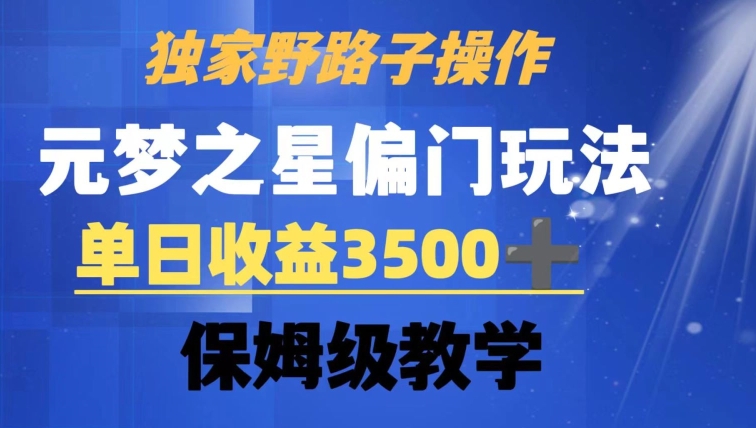 独家野路子玩法，无视机制，元梦之星偏门操作，单日收益3500+，保姆级教学【揭秘】_微雨项目网