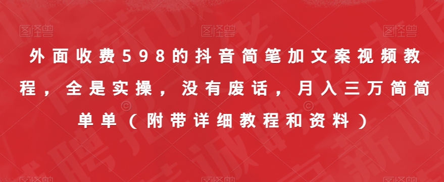 外面收费598的抖音简笔加文案视频教程，全是实操，没有废话，月入三万简简单单（附带详细教程和资料）_微雨项目网