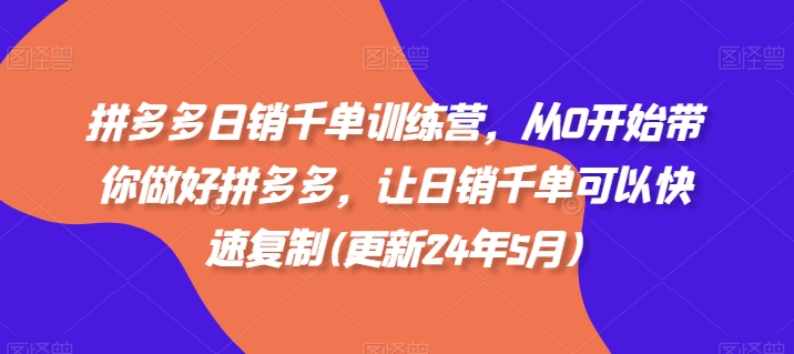 拼多多日销千单训练营，从0开始带你做好拼多多，让日销千单可以快速复制(更新24年5月)_微雨项目网