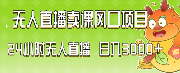 2024最新玩法无人直播卖课风口项目，全天无人直播，小白轻松上手【揭秘】_微雨项目网