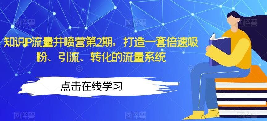 知识IP流量井喷营第2期，打造一套倍速吸粉、引流、转化的流量系统_微雨项目网