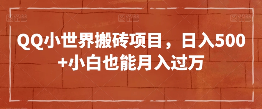 QQ小世界搬砖项目，日入500+小白也能月入过万【揭秘】_微雨项目网