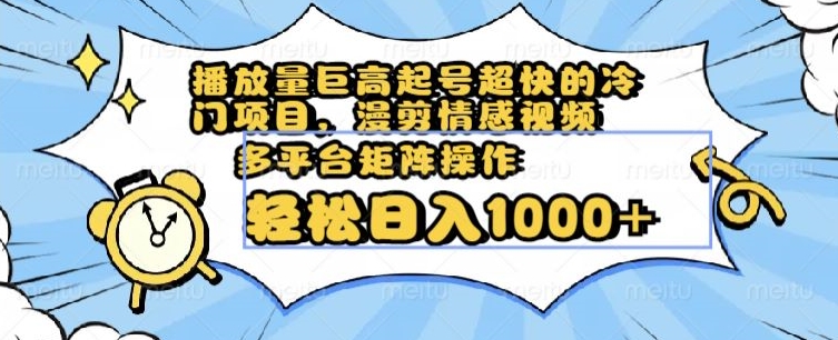 播放量巨高起号超快的冷门项目，漫剪情感视频，可多平台矩阵操作，轻松日入1000+【揭秘】_微雨项目网