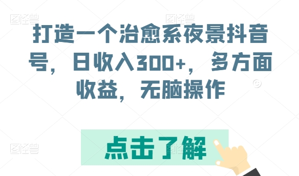 打造一个治愈系夜景抖音号，日收入300+，多方面收益，无脑操作【揭秘】_微雨项目网