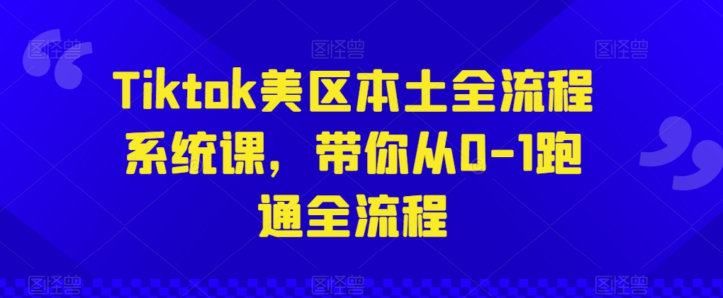 Tiktok美区本土全流程系统课，带你从0-1跑通全流程_微雨项目网