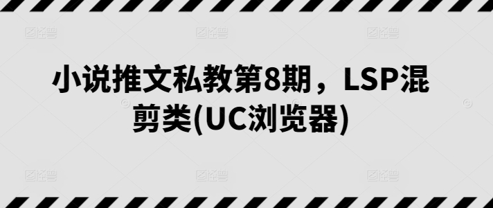 小说推文私教第8期，LSP混剪类(UC浏览器)_微雨项目网