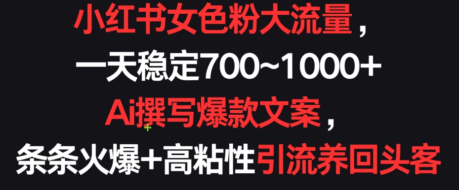 小红书女色粉大流量，一天稳定700~1000+  Ai撰写爆款文案，条条火爆+高粘性引流养回头客【揭秘】_微雨项目网