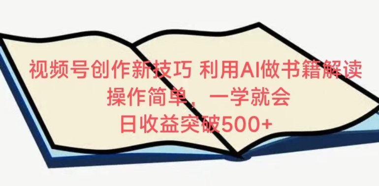 视频号创作新技巧，利用AI做书籍解读，操作简单，一学就会 日收益突破500+【揭秘】_微雨项目网