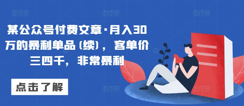 某公众号付费文章·月入30万的暴利单品(续)，客单价三四千，非常暴利_微雨项目网