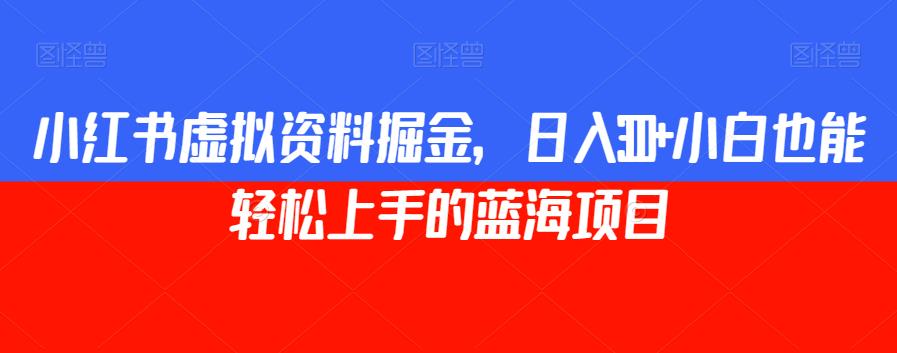 小红书虚拟资料掘金，日入300+小白也能轻松上手的蓝海项目【揭秘】_微雨项目网