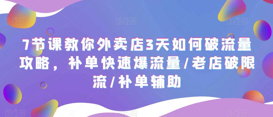 7节课教你外卖店3天如何破流量攻略，补单快速爆流量/老店破限流/补单辅助_微雨项目网