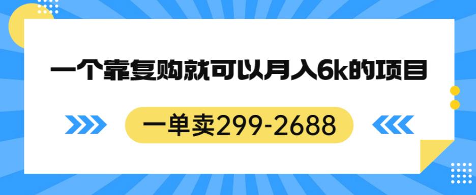 一单卖299-2688，一个靠复购就可以月入6k的暴利项目【揭秘】_微雨项目网