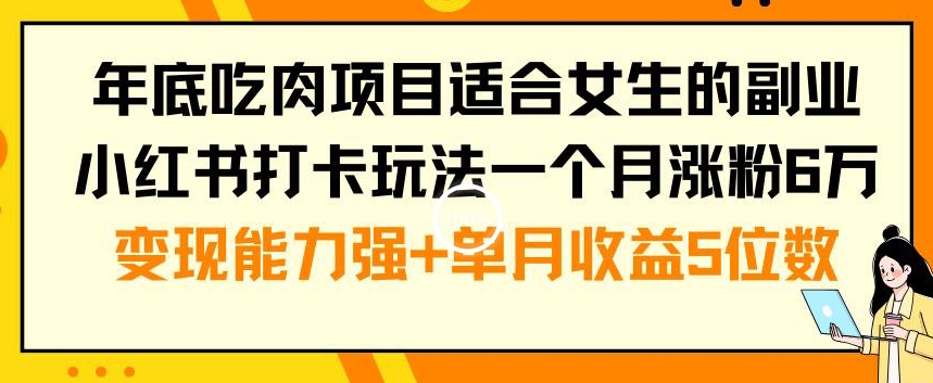 年底吃肉项目适合女生的副业小红书打卡玩法一个月涨粉6万+变现能力强+单月收益5位数【揭秘】_微雨项目网