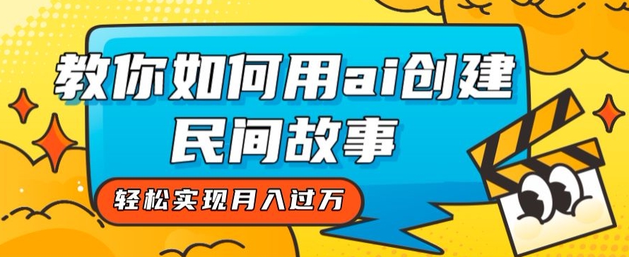 全新思路，教你如何用ai创建民间故事，轻松实现月入过万【揭秘】_微雨项目网