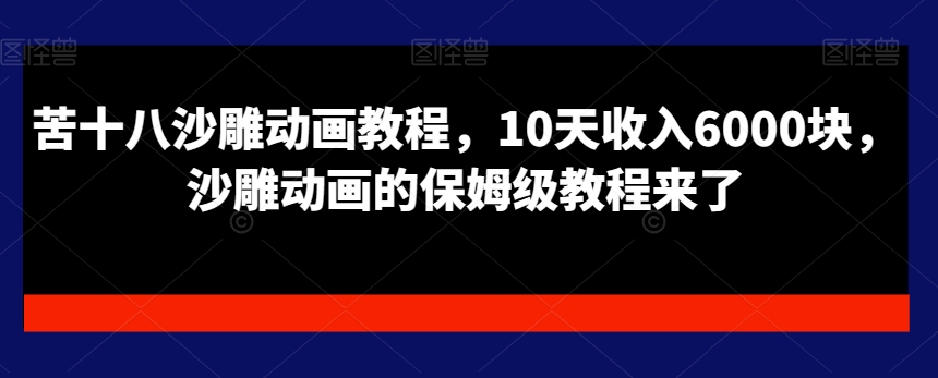 苦十八沙雕动画教程，10天收入6000块，沙雕动画的保姆级教程来了_微雨项目网