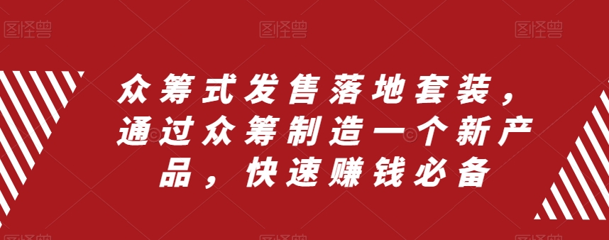 众筹式发售落地套装，通过众筹制造一个新产品，快速赚钱必备_微雨项目网