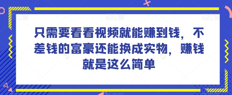 谁做过这么简单的项目？只需要看看视频就能赚到钱，不差钱的富豪还能换成实物，赚钱就是这么简单！【揭秘】_微雨项目网