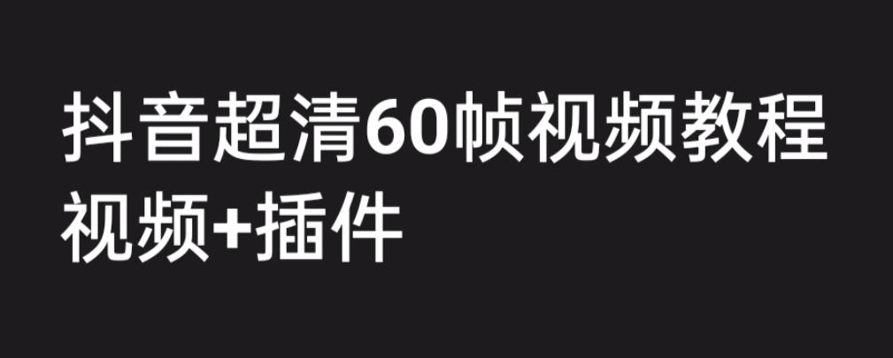 外面收费2300的抖音高清60帧视频教程，保证你能学会如何制作视频（教程+插件）_微雨项目网