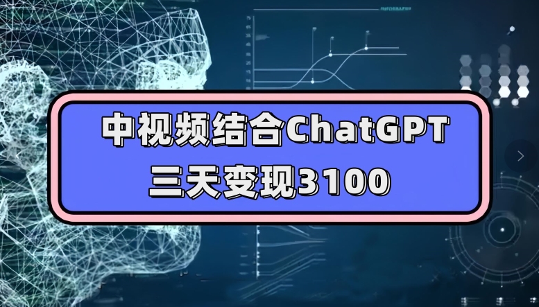 中视频结合ChatGPT，三天变现3100，人人可做玩法思路实操教学【揭秘】_微雨项目网