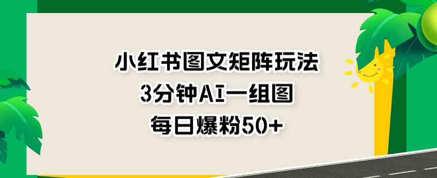 小红书图文矩阵玩法，3分钟AI一组图，每日爆粉50+【揭秘】_微雨项目网