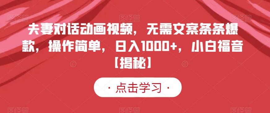 夫妻对话动画视频，无需文案条条爆款，操作简单，日入1000+，小白福音【揭秘】_微雨项目网