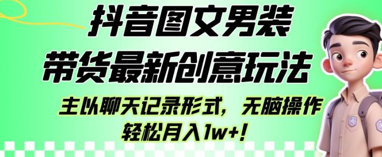 抖音图文男装带货最新创意玩法，主以聊天记录形式，无脑操作轻松月入1w+【揭秘】_微雨项目网