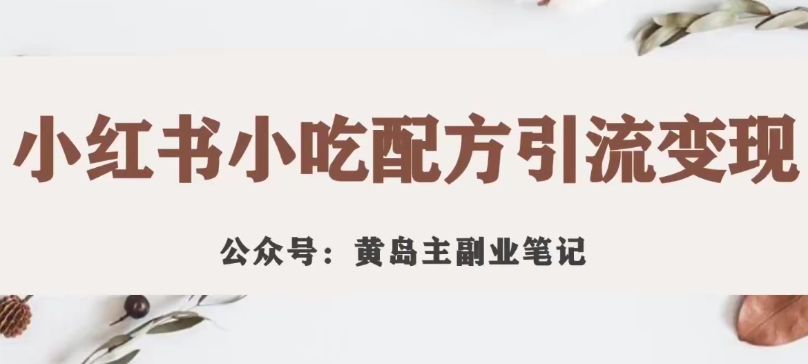 黄岛主·小红书小吃配方引流变现项目，花988买来拆解成视频版课程分享_微雨项目网