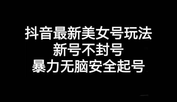 抖音最新美女号玩法，新号不封号，暴力无脑安全起号【揭秘】_微雨项目网