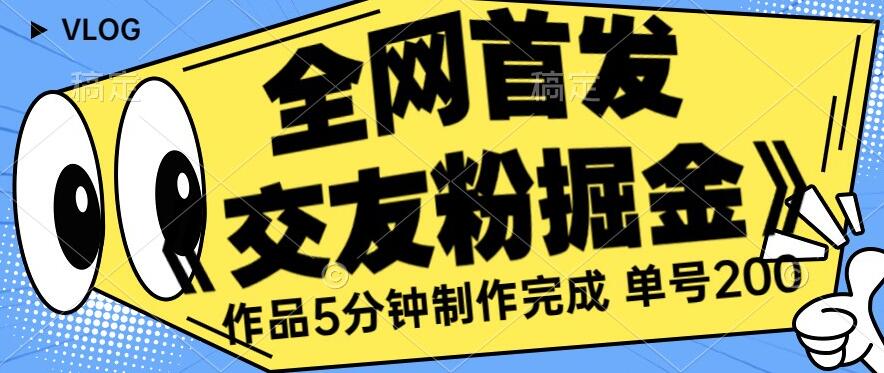 全网首发《交友粉掘金》单号一天躺赚200+作品5分钟制作完成，（长期稳定项目）【揭秘】_微雨项目网