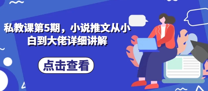 私教课第5期，小说推文从小白到大佬详细讲解_微雨项目网