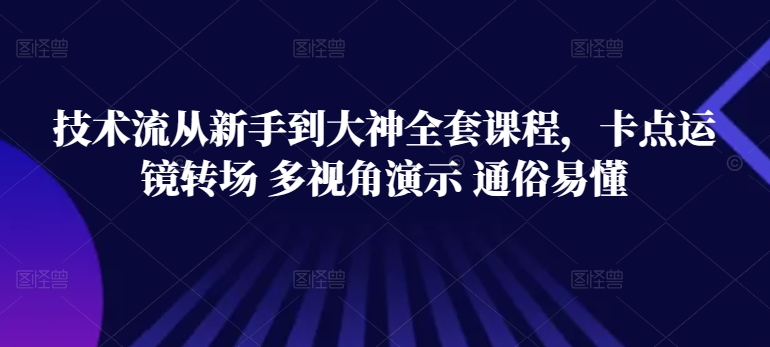 技术流从新手到大神全套课程，卡点运镜转场 多视角演示 通俗易懂_微雨项目网