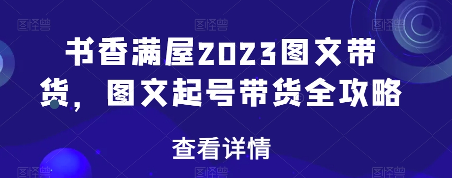 书香满屋2023图文带货，图文起号带货全攻略_微雨项目网