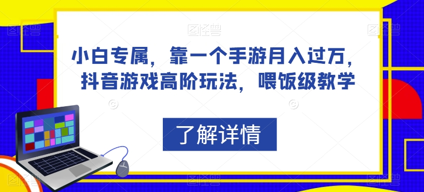 小白专属，靠一个手游月入过万，抖音游戏高阶玩法，喂饭级教学_微雨项目网