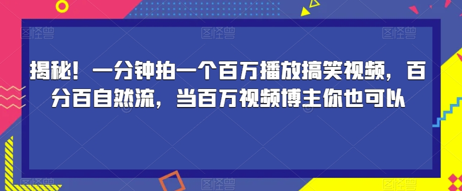 揭秘！一分钟拍一个百万播放搞笑视频，百分百自然流，当百万视频博主你也可以_微雨项目网