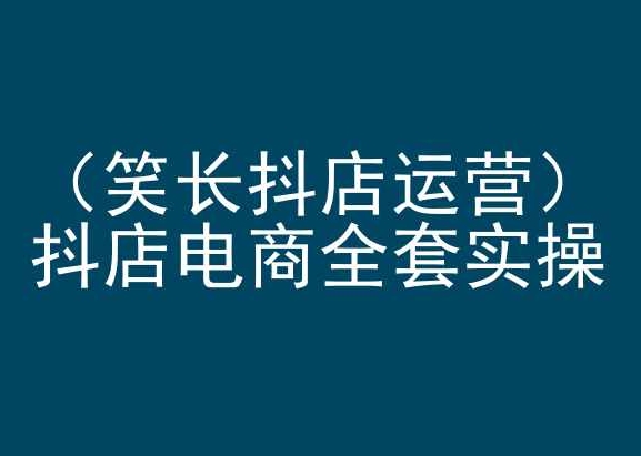 笑长抖店运营，抖店电商全套实操，抖音小店电商培训_微雨项目网