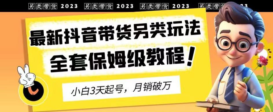 2023年最新抖音带货另类玩法，3天起号，月销破万（保姆级教程）【揭秘】_微雨项目网