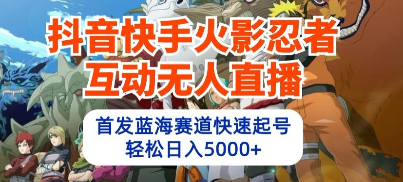 抖音快手火影忍者互动无人直播，首发蓝海赛道快速起号，轻松日入5000+【揭秘】_微雨项目网