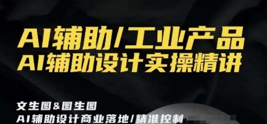 AI辅助/工业产品，AI辅助设计实操精讲_微雨项目网