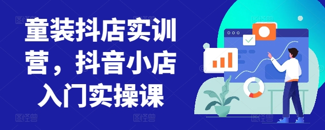 童装抖店实训营，抖音小店入门实操课_微雨项目网