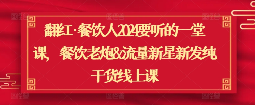 翻红·餐饮人2024要听的一堂课，餐饮老炮&流量新星新发纯干货线上课_微雨项目网