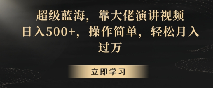 超级蓝海，靠大佬演讲视频，日入500+，操作简单，轻松月入过万【揭秘】_微雨项目网