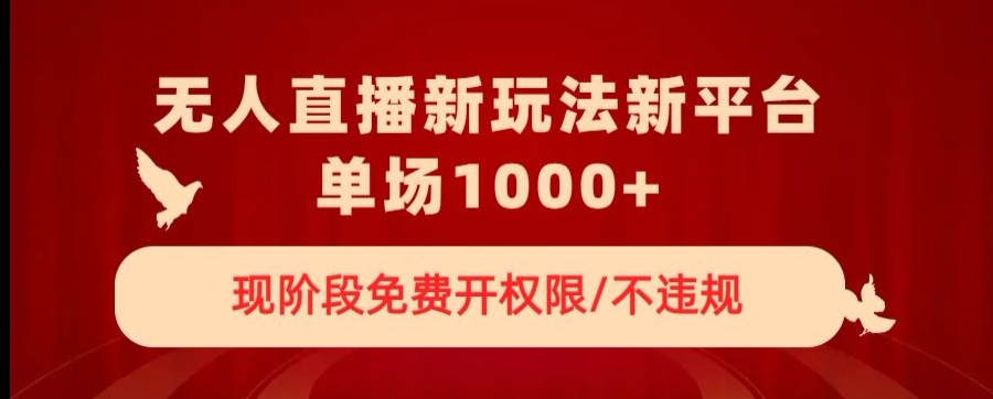 无人直播新平台新玩法，现阶段免费开授权，不违规，单场收入1000+【揭秘】_微雨项目网