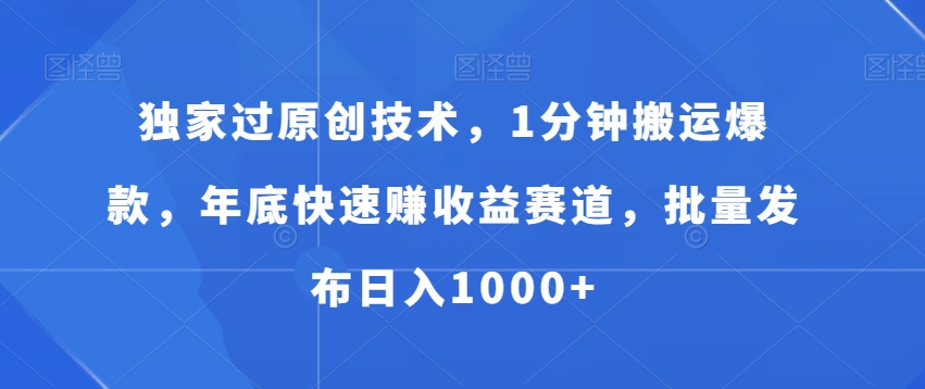 独家过原创技术，1分钟搬运爆款，年底快速赚收益赛道，批量发布日入1000+【揭秘】_微雨项目网