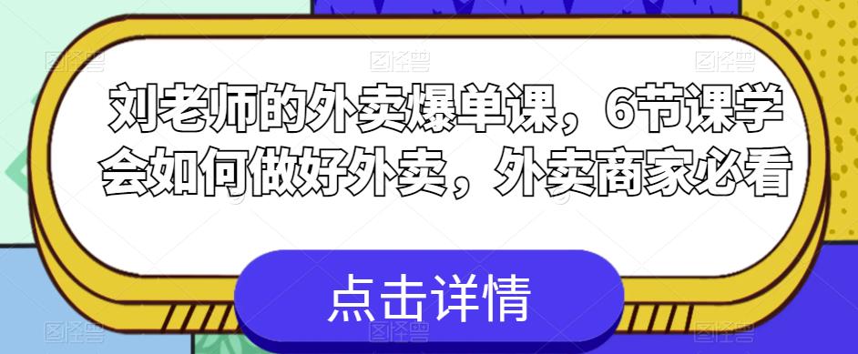 刘老师的外卖爆单课，6节课学会如何做好外卖，外卖商家必看_微雨项目网