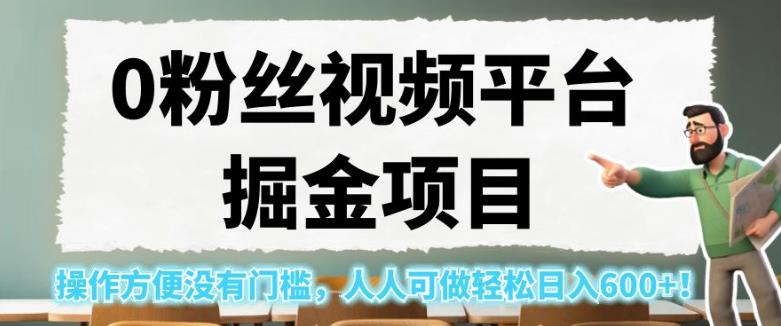 0粉丝视频平台掘金项目，操作方便没有门槛，人人可做轻松日入600+！【揭秘】_微雨项目网